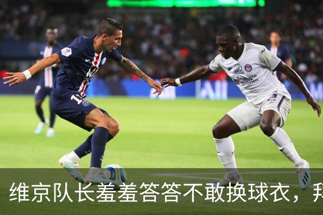 维京队长羞羞答答不敢换球衣，拜仁更衣室让他怂了